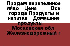 Продам перепелиное яйцо › Цена ­ 80 - Все города Продукты и напитки » Домашние продукты   . Московская обл.,Железнодорожный г.